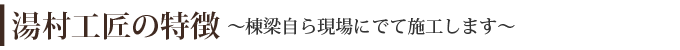 湯村工匠の特徴～棟梁自ら現場にでて施工します～