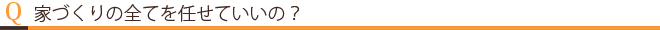 家づくりの全てを任せていいの？