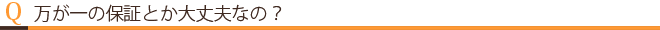 万が一の保証とか大丈夫なの？